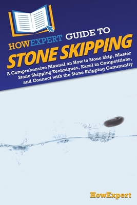 HowExpert Guide to Stone Skipping: A Comprehensive Manual on How to Stone Skip, Master Stone Skipping Techniques, Excel in Competitions, and Connect w - 