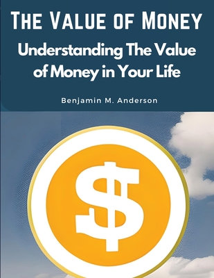 The Value of Money: Understanding The Value of Money in Your Life - 