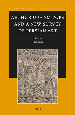Arthur Upham Pope and a New Survey of Persian Art - Yuka Kadoi