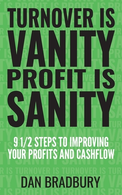 Turnover Is Vanity, Profit Is Sanity: 9 1/2 Steps to Improving Your Profits & Cashflow - Dan Bradbury