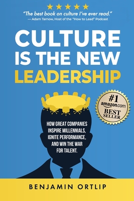 Culture Is The New Leadership: How Great Companies Inspire Millennials, Ignite Engagement, and Win the War for Talent - Benjamin Ortlip