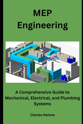 MEP Engineering: A Comprehensive Guide to Mechanical, Electrical, and Plumbing Systems - Charles Nehme