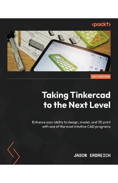 Coperta cărții 'Taking Tinkercad to the Next Level: Enhance your ability to design, model, and 3D print with one of the most intuitive'