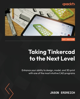 Taking Tinkercad to the Next Level: Enhance your ability to design, model, and 3D print with one of the most intuitive CAD programs - Jason Erdreich