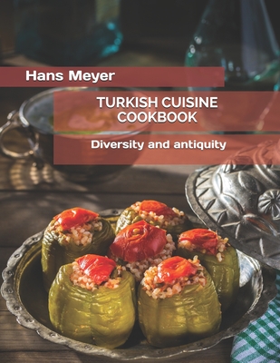 Turkish Cuisine Cookbook: Diversity and antiquity - Hans Meyer