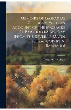 Coperta cărții 'Memoirs of Gaspar De Colligny. With an Account of the Massacre of St. Bartholomew's Day [From the Réveille-Matin Des'