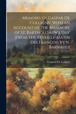 Coperta cărții 'Memoirs of Gaspar De Colligny. With an Account of the Massacre of St. Bartholomew's Day [From the Réveille-Matin Des'