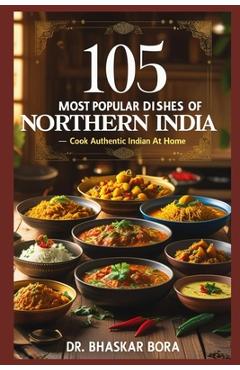 Coperta cărții '105 Most Popular Dishes of Northern India: Cook Authentic Indian At Home - Bhaskar Bora'