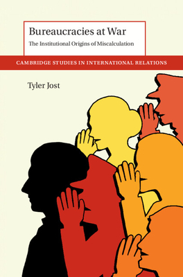 Bureaucracies at War: The Institutional Origins of Miscalculation - Tyler Jost