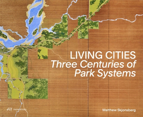 Living Cities: Three Centuries of Park Systems - Matthew Skjonsberg
