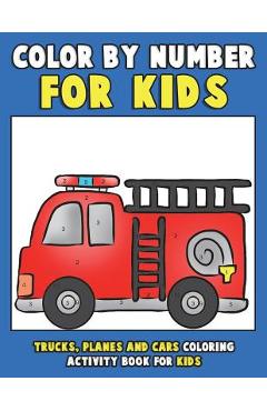 Coperta cărții 'Color by Number for Kids: Trucks, Planes and Cars Coloring Activity Book for Kids: Vehicles Coloring Book for Kids,'