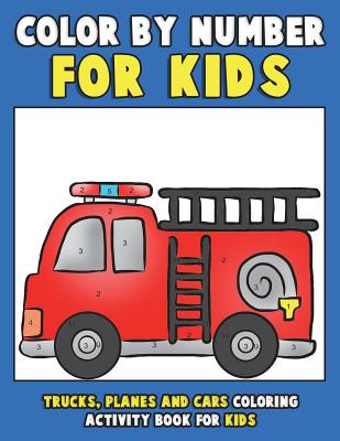 Color by Number for Kids: Trucks, Planes and Cars Coloring Activity Book for Kids: Vehicles Coloring Book for Kids, Toddlers and Preschoolers wi - Annie Clemens
