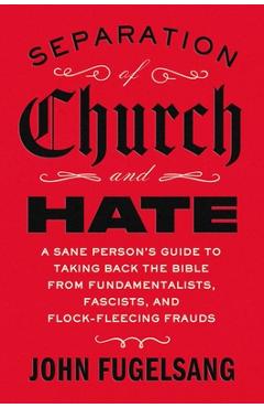 Poza produsului Separation of Church and Hate: A Sane Person's Guide to Taking Back the Bible from Fundamentalists, Fascists, and Flock-Fleecing Frauds - John Fugelsang