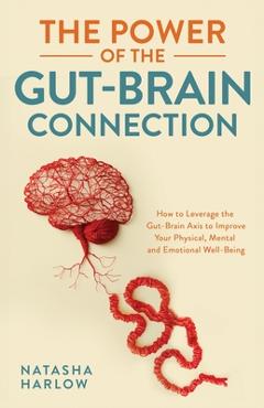 Coperta cărții 'The Power of the Gut-Brain Connection: How to Leverage the Gut-Brain Axis to Improve Your Physical, Mental and'