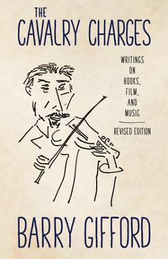 Coperta cărții 'The Cavalry Charges: Writings on Books, Film, and Music, Revised Edition - Barry Gifford'