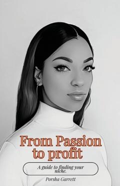 Coperta cărții 'From Passion to Profit: A guide to finding your niche - Porsha Garrett'