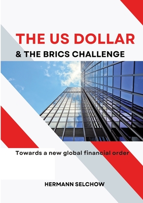 The US Dollar and the BRICS Challenge: Towards a new global financial order - Hermann Selchow