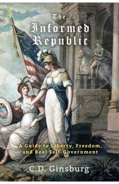 Coperta cărții 'The Informed Republic: A Guide To Liberty, Freedom, And Real Self-Government - C. D. Ginsburg'