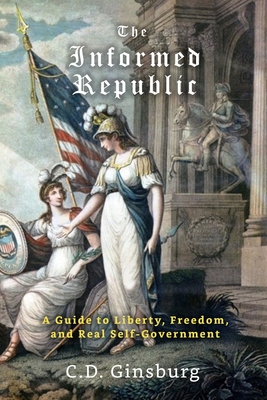 Coperta cărții 'The Informed Republic: A Guide To Liberty, Freedom, And Real Self-Government - C. D. Ginsburg'