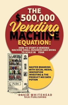 Coperta cărții 'The $500,000 Vending Machine Equation: Master Branding with Social Media, Innovation Investing & The Product Mix Data'