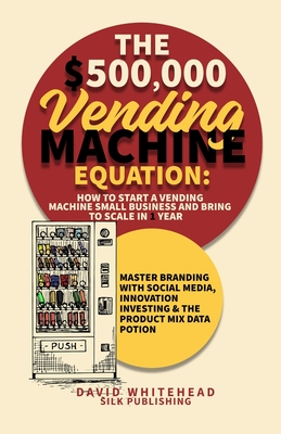 The $500,000 Vending Machine Equation: Master Branding with Social Media, Innovation Investing & The Product Mix Data Potion - David Whitehead