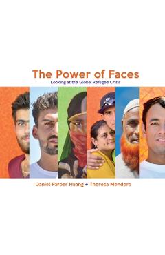 Coperta cărții 'The Power of Faces: Looking at the Global Refugee Crisis - Daniel Farber Huang'