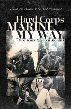 Coperta cărții 'Hard Corps Marine, My Way, Two Years & Seven Months - Timothy W. Phillips'