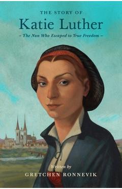 Coperta cărții 'The Story of Katie Luther: The Nun Who Escaped to True Freedom - Gretchen Ronnevik'