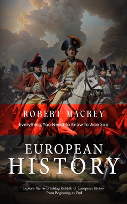 European History: Everything You Need to Know to Ace Saq (Explore the Astonishing Rebirth of European History From Beginning to End) - Robert Mackey