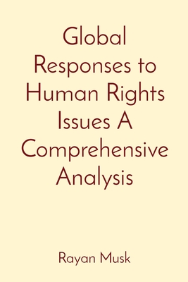 Coperta cărții 'Global Responses to Human Rights Issues A Comprehensive Analysis - Rayan Musk'