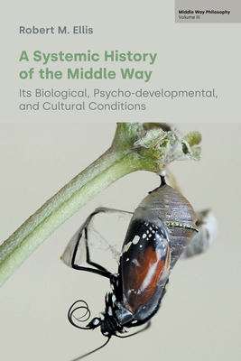 A Systemic History of the Middle Way: Its Biological, Psycho-Developmental, and Cultural Conditions (Volume III) - Robert M. Ellis
