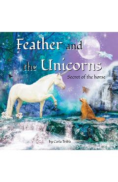 Coperta cărții 'Feather and the Unicorns: Secret of the Horse - Carla Trible'