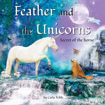 Coperta cărții 'Feather and the Unicorns: Secret of the Horse - Carla Trible'
