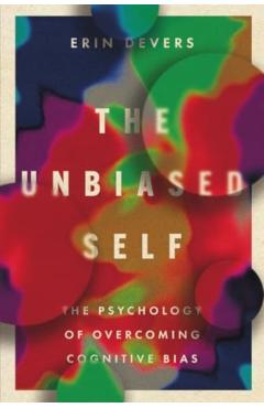 The Unbiased Self: The Psychology of Overcoming Cognitive Bias - Erin Devers
