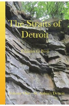 Coperta cărții 'The Straits of Detroit: Volume One - St. Aubin's Detroit - Charles G. Bird'