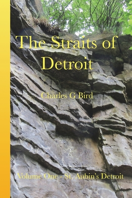 Coperta cărții 'The Straits of Detroit: Volume One - St. Aubin's Detroit - Charles G. Bird'