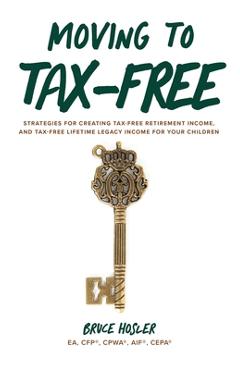 Coperta cărții 'Moving to Tax-Free: Strategies for Creating Tax-Free Retirement Income, and Tax-Free Lifetime Legacy Income for Your'