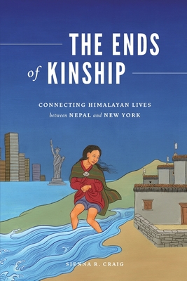 The Ends of Kinship: Connecting Himalayan Lives between Nepal and New York - Sienna R. Craig