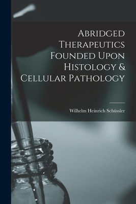 Abridged Therapeutics Founded Upon Histology & Cellular Pathology - Wilhelm Heinrich Schüssler