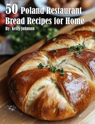 50 Poland Restaurant Bread Recipes for Home - Kelly Johnson