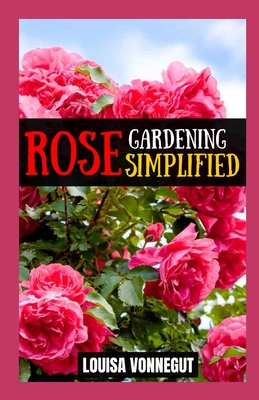 Rose Gardening Simplified: A Beginner's Guide to Growing Blooms - Louisa Vonnegut