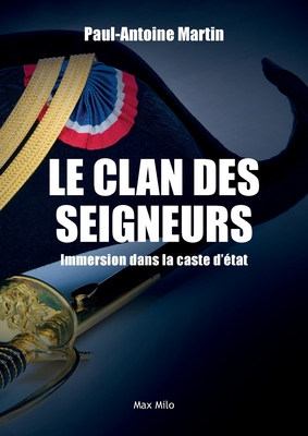 Le clan des seigneurs: Immersion dans la caste d'état - Paul-antoine Martin