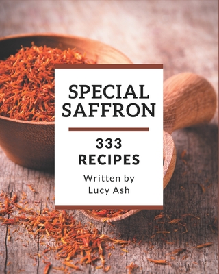 333 Special Saffron Recipes: Make Cooking at Home Easier with Saffron Cookbook! - Lucy Ash