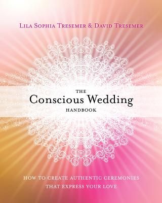 Coperta cărții 'The Conscious Wedding Handbook: How to Create Authentic Ceremonies That Express Your Love - Lila Sophia Tresemer'