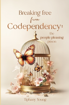 Breaking free from Codependency: The People Pleasing Prison - Tiphany Young