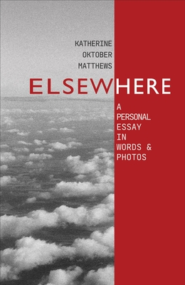 Elsewhere: A Personal Essay in Words and Photos - Katherine Oktober Matthews