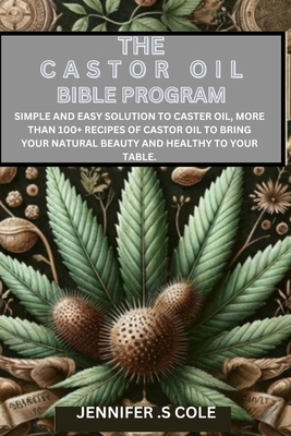 The Castor Oil Bible Program: Simple and easy solution to caster oil, more than 100+ recipes of castor oil to bring your natural beauty and healthy - Jennifer S. Cole