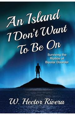 Coperta cărții 'An Island I Don't Want to Be On: Surviving the Riptide of Bipolar Disorder - W. Hector Rivera'
