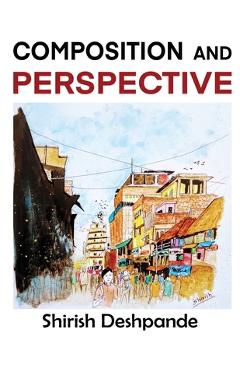 Coperta cărții 'Composition and Perspective: A simple, yet powerful guide to draw stunning, expressive sketches - Shirish Deshpande'