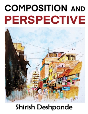 Coperta cărții 'Composition and Perspective: A simple, yet powerful guide to draw stunning, expressive sketches - Shirish Deshpande'